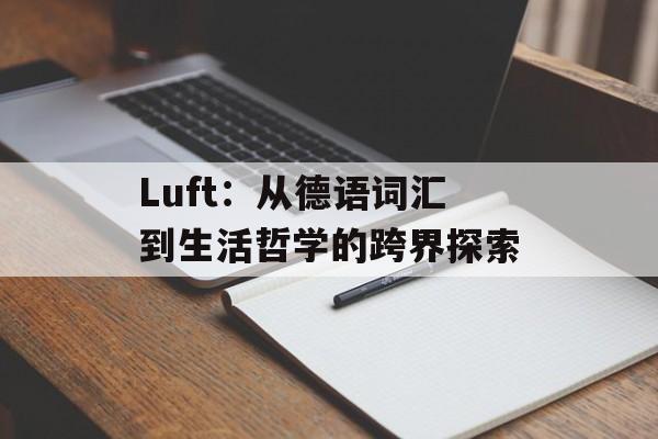 Luft：从德语词汇到生活哲学的跨界探索-第1张图片-