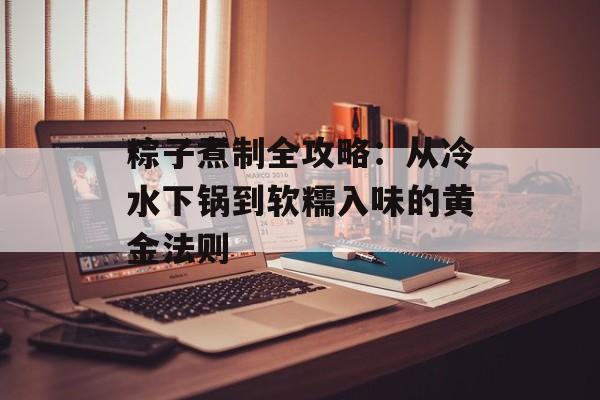 粽子煮制全攻略:从冷水下锅到软糯入味的黄金法则-第1张图片- 粽子煮制全攻略:从冷水下锅到软糯入味的黄金法则-第1张图片-