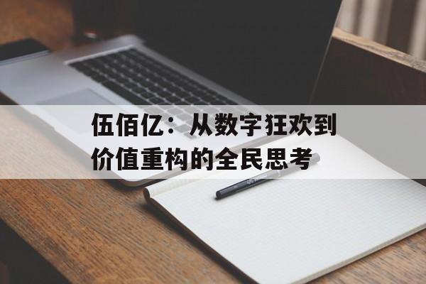 伍佰亿：从数字狂欢到价值重构的全民思考-第1张图片-