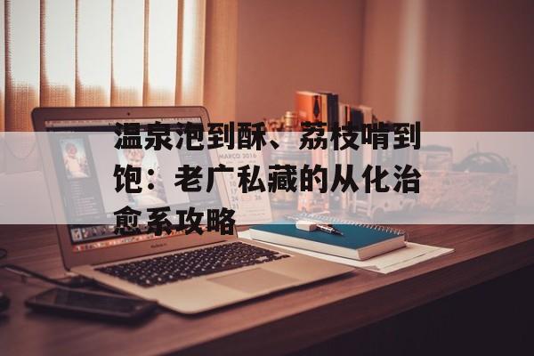 温泉泡到酥、荔枝啃到饱：老广私藏的从化治愈系攻略-第1张图片-