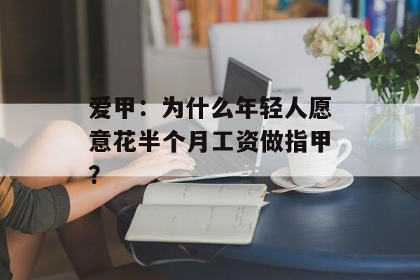 爱甲:为什么年轻人愿意花半个月工资做指甲?-第1张图片- 爱甲:为什么年轻人愿意花半个月工资做指甲?-第1张图片-