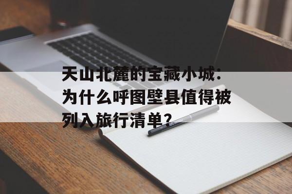天山北麓的宝藏小城：为什么呼图壁县值得被列入旅行清单？-第1张图片-