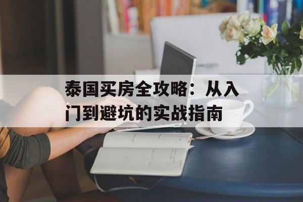 泰国买房全攻略：从入门到避坑的实战指南-第1张图片-