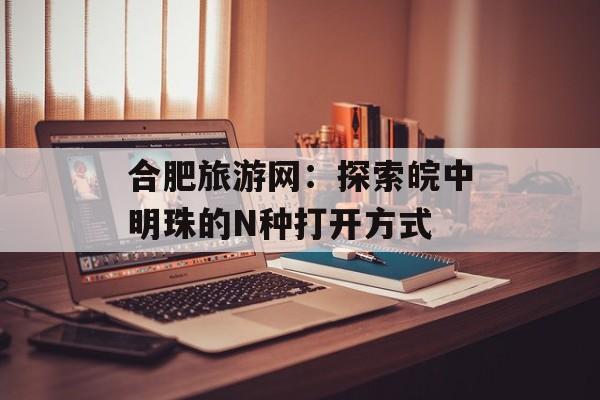 合肥旅游网：探索皖中明珠的N种打开方式-第1张图片-
