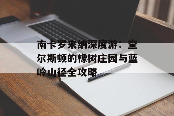 南卡罗来纳深度游：查尔斯顿的橡树庄园与蓝岭山径全攻略-第1张图片-