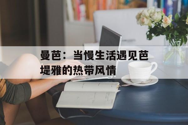 曼芭：当慢生活遇见芭堤雅的热带风情-第1张图片-