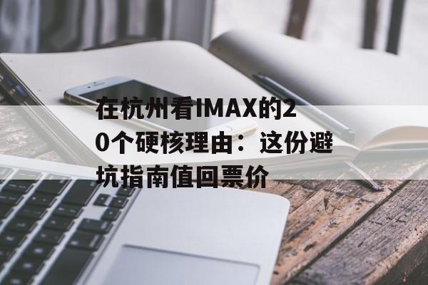 在杭州看IMAX的20个硬核理由：这份避坑指南值回票价-第1张图片-