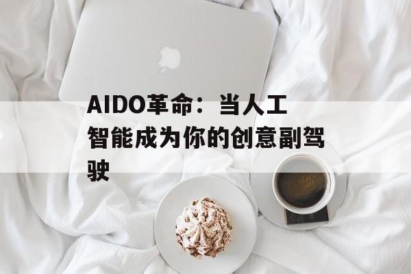 AIDO革命：当人工智能成为你的创意副驾驶-第1张图片-