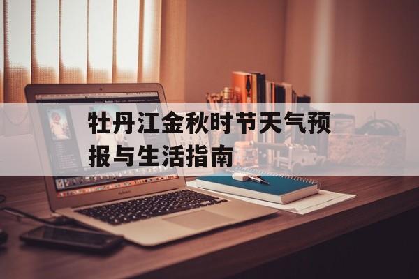 牡丹江金秋时节天气预报与生活指南-第1张图片-