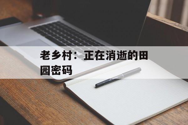 老乡村：正在消逝的田园密码-第1张图片-