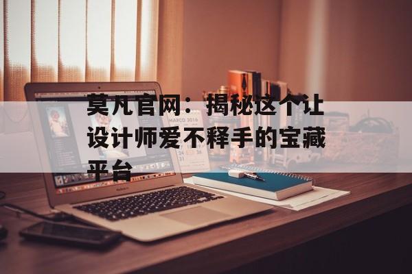莫凡官网：揭秘这个让设计师爱不释手的宝藏平台-第1张图片-