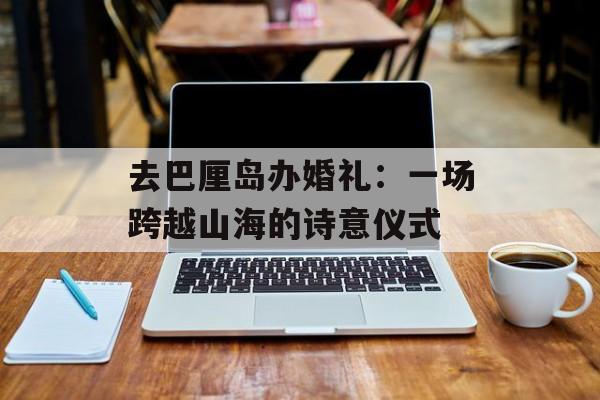 去巴厘岛办婚礼:一场跨越山海的诗意仪式-第1张图片- 去巴厘岛办婚礼:一场跨越山海的诗意仪式-第1张图片-
