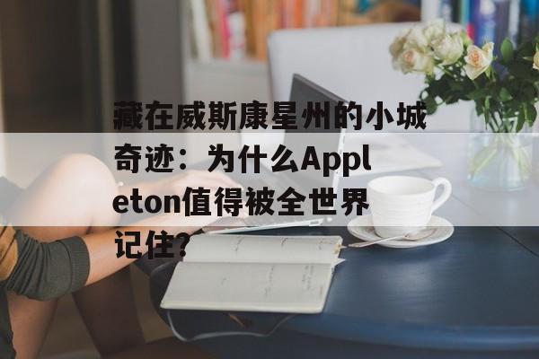 藏在威斯康星州的小城奇迹：为什么Appleton值得被全世界记住？-第1张图片-
