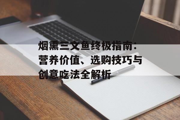 烟熏三文鱼终极指南：营养价值、选购技巧与创意吃法全解析-第1张图片-