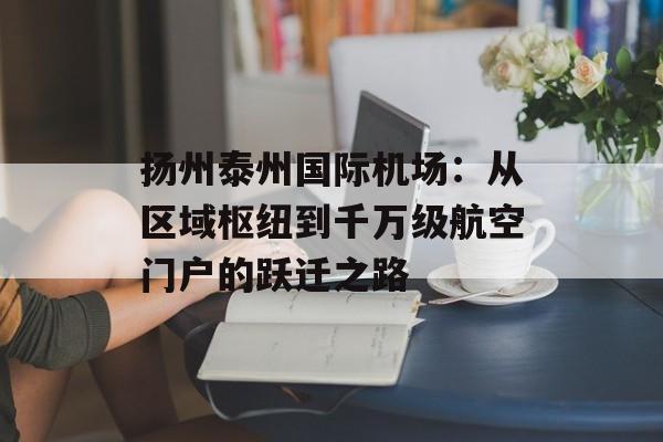 扬州泰州国际机场：从区域枢纽到千万级航空门户的跃迁之路-第1张图片-