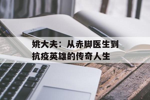 姚大夫：从赤脚医生到抗疫英雄的传奇人生-第1张图片-