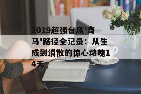 2019超强台风'奇马'路径全记录：从生成到消散的惊心动魄14天-第1张图片-