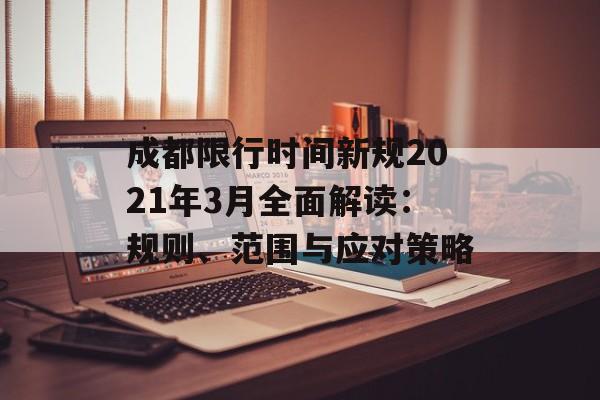 成都限行时间新规2021年3月全面解读：规则、范围与应对策略-第1张图片-