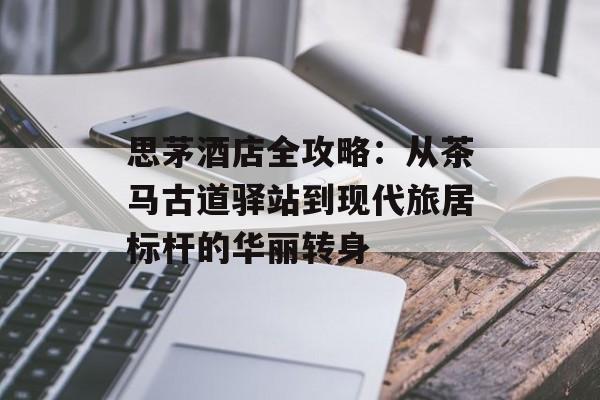 思茅酒店全攻略:从茶马古道驿站到现代旅居标杆的华丽转身-第1张图片- 思茅酒店全攻略:从茶马古道驿站到现代旅居标杆的华丽转身-第1张图片-