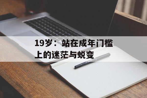 19岁：站在成年门槛上的迷茫与蜕变-第1张图片-