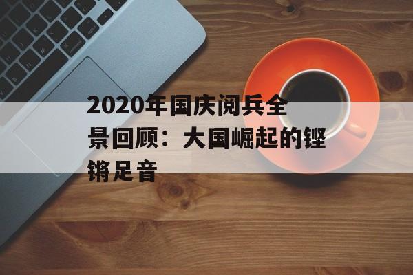 2020年国庆阅兵全景回顾:大国崛起的铿锵足音-第1张图片- 2020年国庆阅兵全景回顾:大国崛起的铿锵足音-第1张图片-