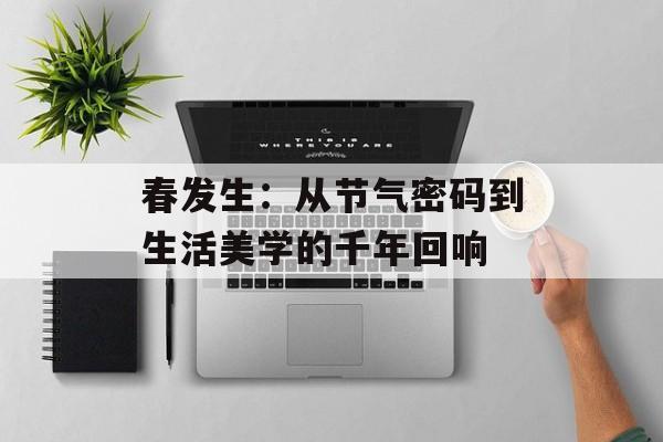 春发生：从节气密码到生活美学的千年回响-第1张图片-