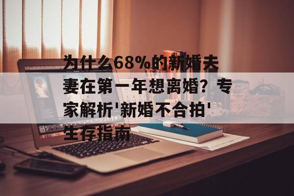 为什么68%的新婚夫妻在第一年想离婚？专家解析'新婚不合拍'生存指南-第1张图片-