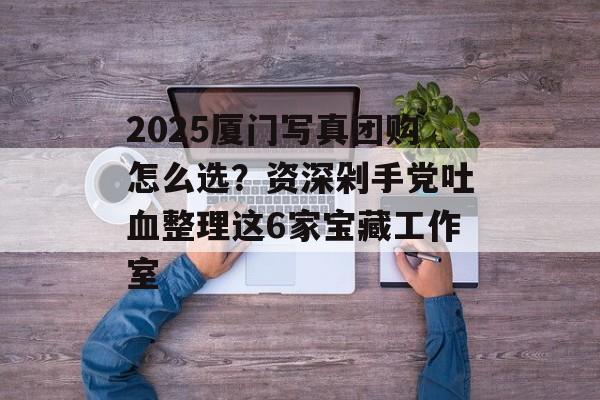2025厦门写真团购怎么选?资深剁手党吐血整理这6家宝藏工作室-第1张图片- 2025厦门写真团购怎么选?资深剁手党吐血整理这6家宝藏工作室-第1张图片-