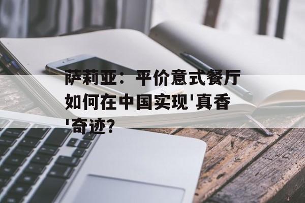 萨莉亚：平价意式餐厅如何在中国实现'真香'奇迹？-第1张图片-