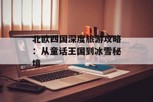 北欧四国深度旅游攻略：从童话王国到冰雪秘境-第1张图片-