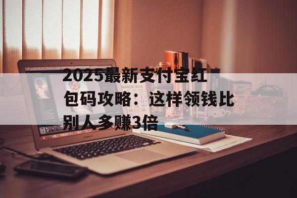 2025最新支付宝红包码攻略：这样领钱比别人多赚3倍-第1张图片-
