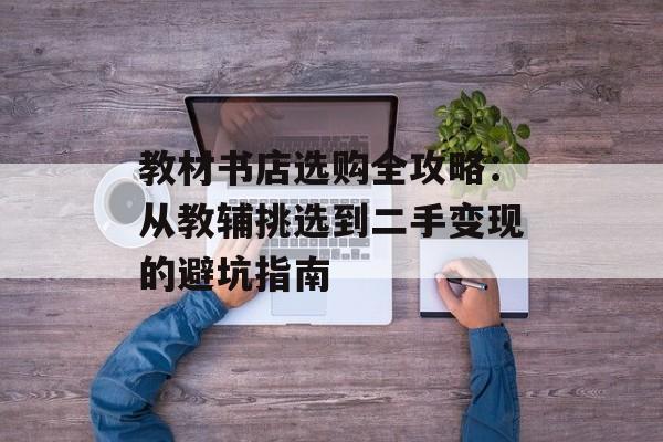 教材书店选购全攻略:从教辅挑选到二手变现的避坑指南-第1张图片- 教材书店选购全攻略:从教辅挑选到二手变现的避坑指南-第1张图片-