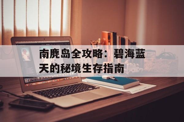 南麂岛全攻略：碧海蓝天的秘境生存指南-第1张图片-