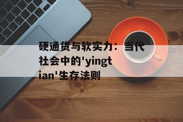 硬通货与软实力:当代社会中的'yingtian'生存法则-第1张图片- 硬通货与软实力:当代社会中的'yingtian'生存法则-第1张图片-