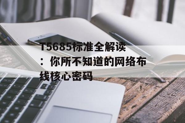 T5685标准全解读：你所不知道的网络布线核心密码-第1张图片-