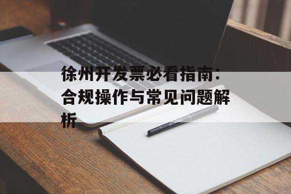 徐州开发票必看指南：合规操作与常见问题解析-第1张图片-