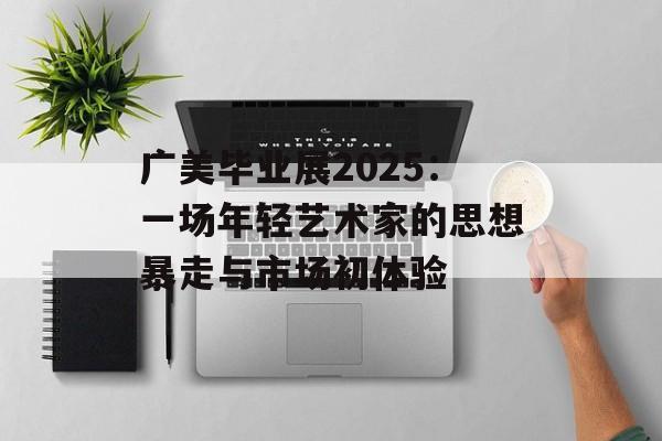 广美毕业展2025：一场年轻艺术家的思想暴走与市场初体验-第1张图片-