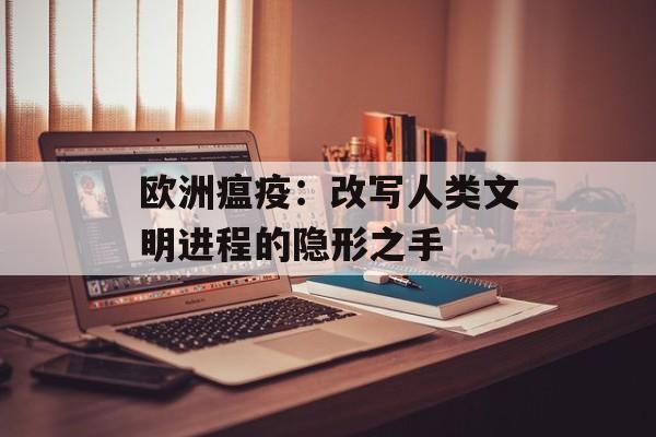 欧洲瘟疫：改写人类文明进程的隐形之手-第1张图片-