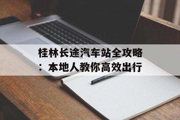 桂林长途汽车站全攻略：本地人教你高效出行-第1张图片-