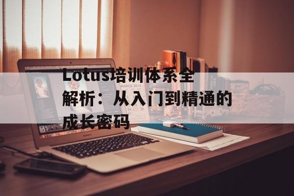 Lotus培训体系全解析:从入门到精通的成长密码-第1张图片- Lotus培训体系全解析:从入门到精通的成长密码-第1张图片-