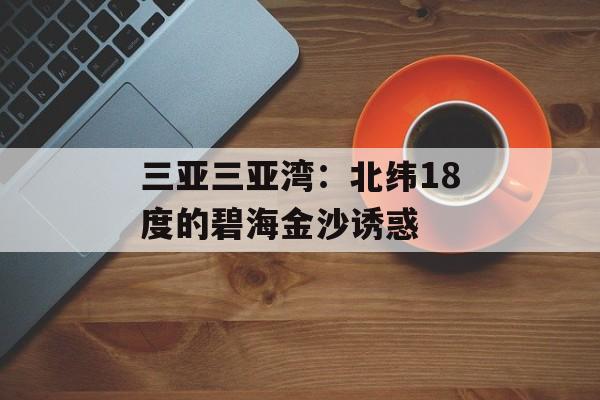 三亚三亚湾：北纬18度的碧海金沙诱惑-第1张图片-