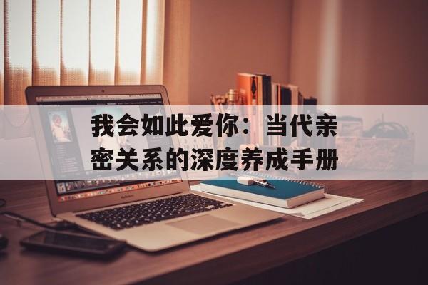 我会如此爱你:当代亲密关系的深度养成手册-第1张图片- 我会如此爱你:当代亲密关系的深度养成手册-第1张图片-
