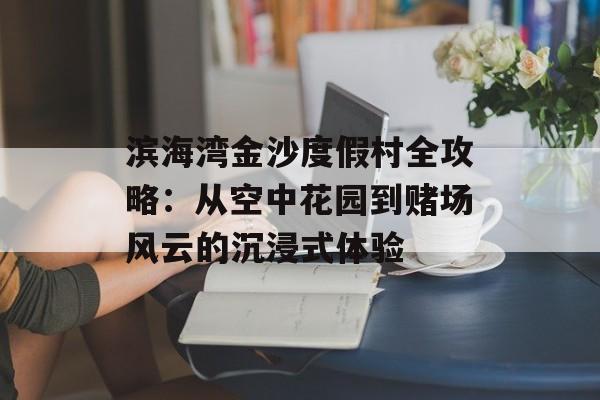 滨海湾金沙度假村全攻略：从空中花园到赌场风云的沉浸式体验-第1张图片-