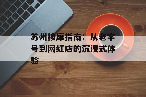 苏州按摩指南：从老字号到网红店的沉浸式体验-第1张图片-