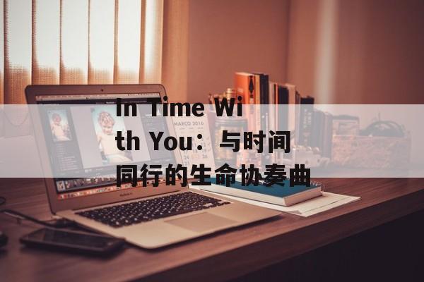 In Time With You:与时间同行的生命协奏曲-第1张图片- In Time With You:与时间同行的生命协奏曲-第1张图片-
