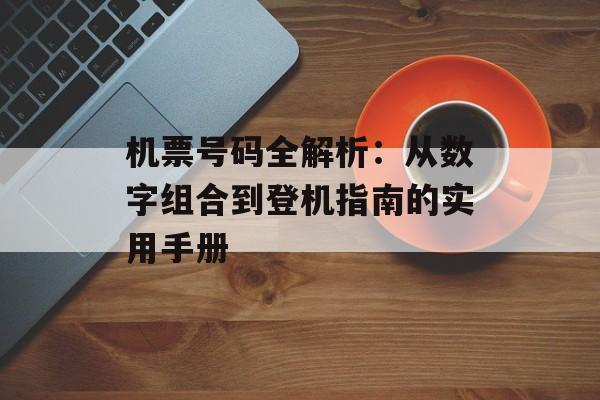 机票号码全解析：从数字组合到登机指南的实用手册-第1张图片-