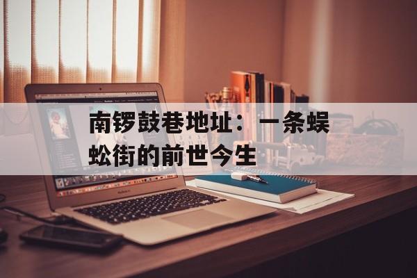 南锣鼓巷地址：一条蜈蚣街的前世今生-第1张图片-