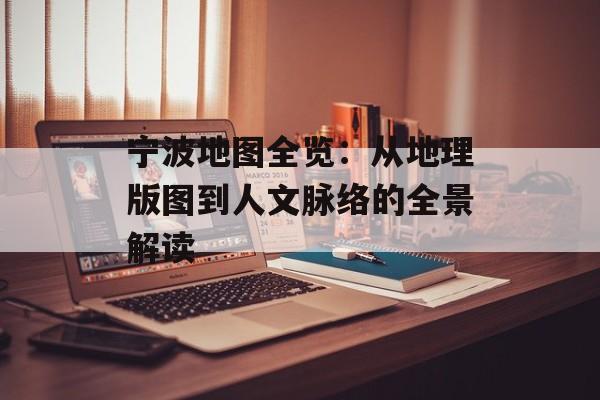 宁波地图全览：从地理版图到人文脉络的全景解读-第1张图片-