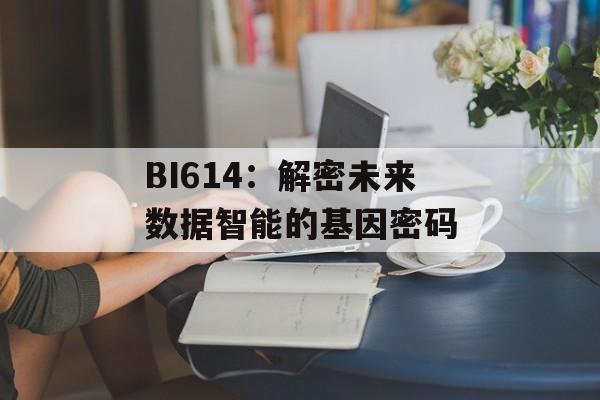 BI614：解密未来数据智能的基因密码-第1张图片-