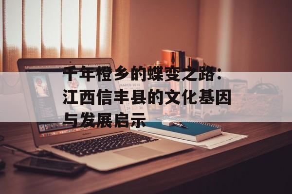 千年橙乡的蝶变之路:江西信丰县的文化基因与发展启示-第1张图片- 千年橙乡的蝶变之路:江西信丰县的文化基因与发展启示-第1张图片-